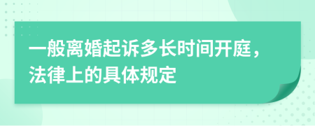 一般离婚起诉多长时间开庭，法律上的具体规定