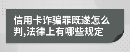 信用卡诈骗罪既遂怎么判,法律上有哪些规定