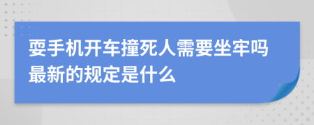 耍手机开车撞死人需要坐牢吗最新的规定是什么