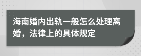 海南婚内出轨一般怎么处理离婚，法律上的具体规定