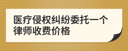 医疗侵权纠纷委托一个律师收费价格