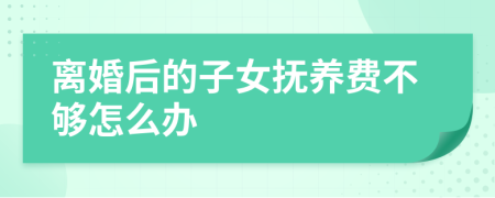 离婚后的子女抚养费不够怎么办