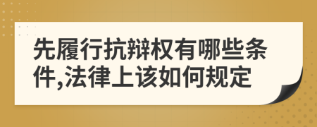 先履行抗辩权有哪些条件,法律上该如何规定
