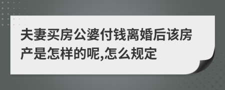 夫妻买房公婆付钱离婚后该房产是怎样的呢,怎么规定