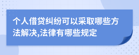 个人借贷纠纷可以采取哪些方法解决,法律有哪些规定