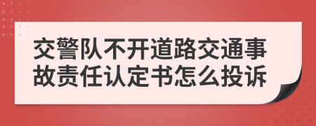 交警队不开道路交通事故责任认定书怎么投诉