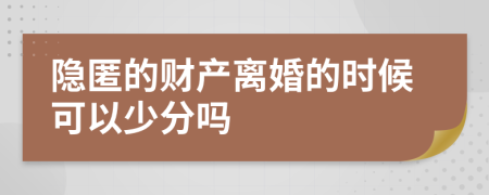 隐匿的财产离婚的时候可以少分吗