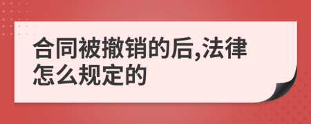 合同被撤销的后,法律怎么规定的