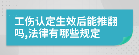 工伤认定生效后能推翻吗,法律有哪些规定
