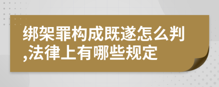 绑架罪构成既遂怎么判,法律上有哪些规定