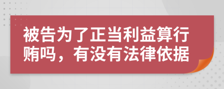 被告为了正当利益算行贿吗，有没有法律依据