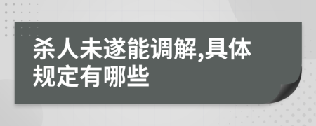 杀人未遂能调解,具体规定有哪些