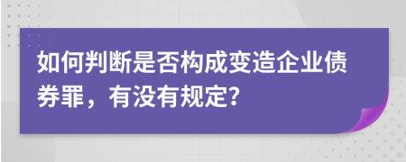 如何判断是否构成变造企业债券罪，有没有规定？