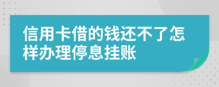 信用卡借的钱还不了怎样办理停息挂账