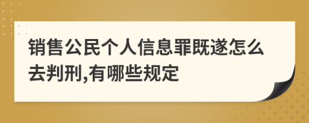 销售公民个人信息罪既遂怎么去判刑,有哪些规定