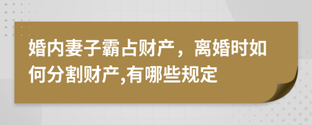 婚内妻子霸占财产，离婚时如何分割财产,有哪些规定