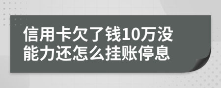 信用卡欠了钱10万没能力还怎么挂账停息