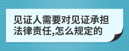 见证人需要对见证承担法律责任,怎么规定的