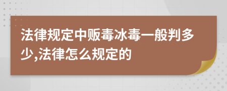 法律规定中贩毒冰毒一般判多少,法律怎么规定的