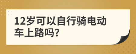 12岁可以自行骑电动车上路吗？