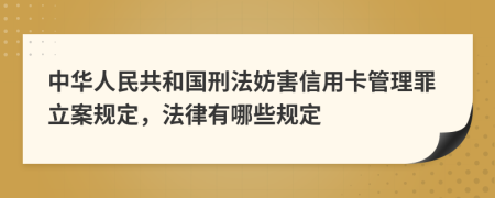 中华人民共和国刑法妨害信用卡管理罪立案规定，法律有哪些规定