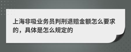 上海非吸业务员判刑退赔金额怎么要求的，具体是怎么规定的