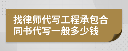 找律师代写工程承包合同书代写一般多少钱