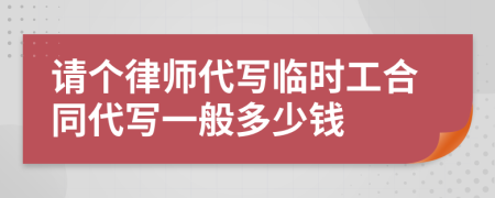 请个律师代写临时工合同代写一般多少钱