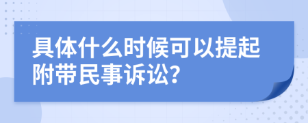 具体什么时候可以提起附带民事诉讼？