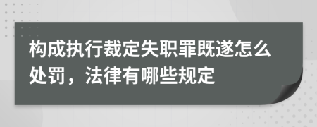 构成执行裁定失职罪既遂怎么处罚，法律有哪些规定