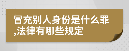 冒充别人身份是什么罪,法律有哪些规定