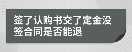 签了认购书交了定金没签合同是否能退
