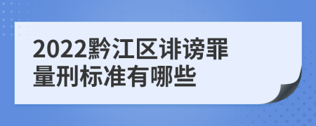 2022黔江区诽谤罪量刑标准有哪些