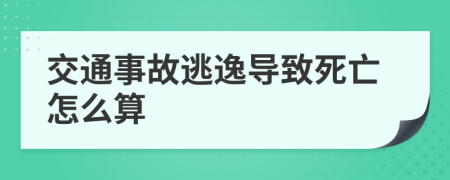 交通事故逃逸导致死亡怎么算