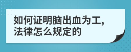 如何证明脑出血为工,法律怎么规定的