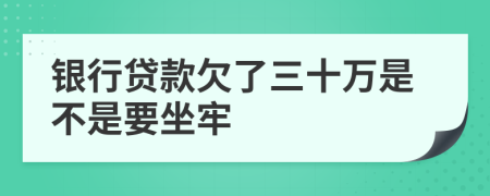 银行贷款欠了三十万是不是要坐牢