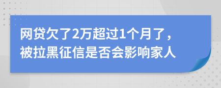 网贷欠了2万超过1个月了，被拉黑征信是否会影响家人