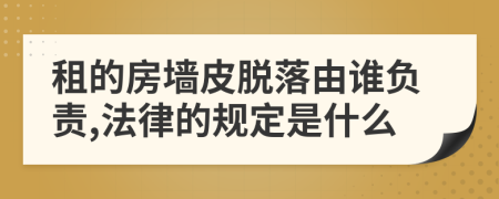 租的房墙皮脱落由谁负责,法律的规定是什么