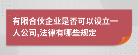 有限合伙企业是否可以设立一人公司,法律有哪些规定