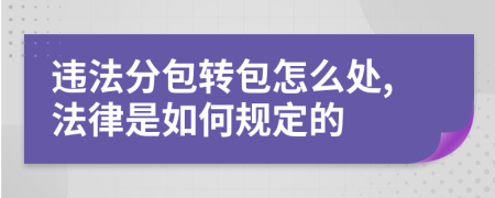 违法分包转包怎么处,法律是如何规定的