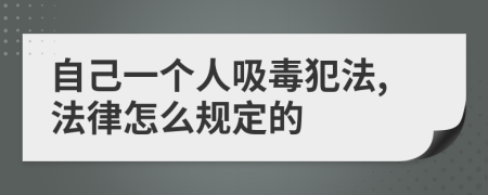 自己一个人吸毒犯法,法律怎么规定的