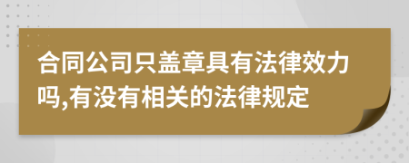 合同公司只盖章具有法律效力吗,有没有相关的法律规定