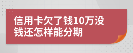 信用卡欠了钱10万没钱还怎样能分期