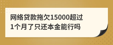 网络贷款拖欠15000超过1个月了只还本金能行吗