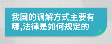 我国的调解方式主要有哪,法律是如何规定的