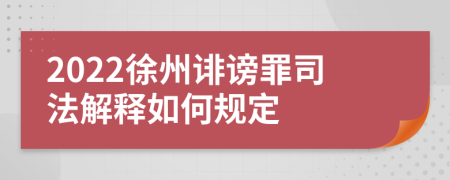 2022徐州诽谤罪司法解释如何规定