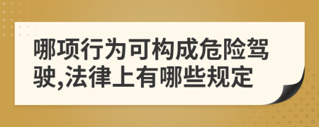 哪项行为可构成危险驾驶,法律上有哪些规定