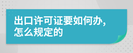 出口许可证要如何办,怎么规定的