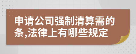 申请公司强制清算需的条,法律上有哪些规定