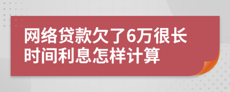 网络贷款欠了6万很长时间利息怎样计算